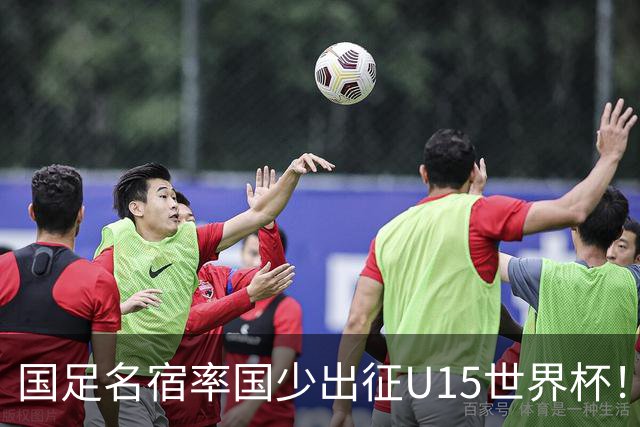 国足名宿率国少出征U15世界杯！将组织集训，仅14人入选最终名单